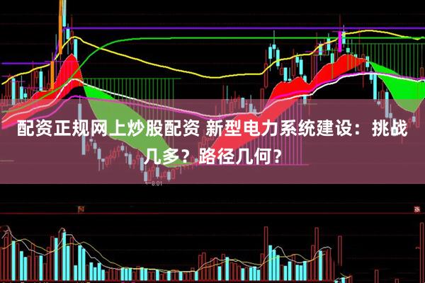 配资正规网上炒股配资 新型电力系统建设：挑战几多？路径几何？