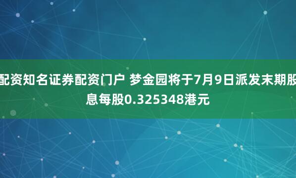配资知名证券配资门户 梦金园将于7月9日派发末期股息每股0.325348港元