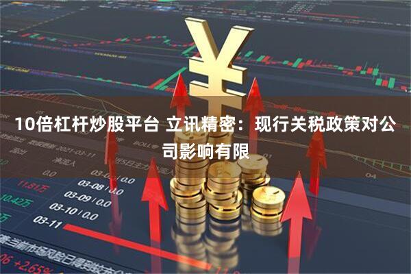 10倍杠杆炒股平台 立讯精密：现行关税政策对公司影响有限