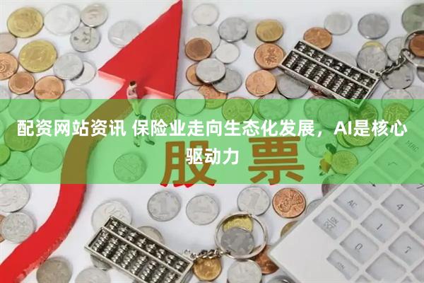 配资网站资讯 保险业走向生态化发展，AI是核心驱动力