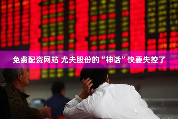 免费配资网站 尤夫股份的“神话”快要失控了