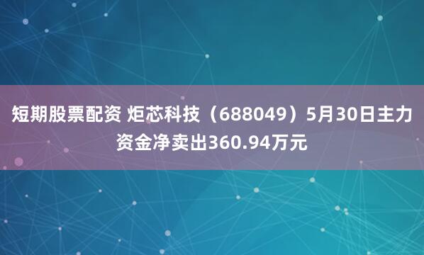短期股票配资 炬芯科技（688049）5月30日主力资金净卖出360.94万元