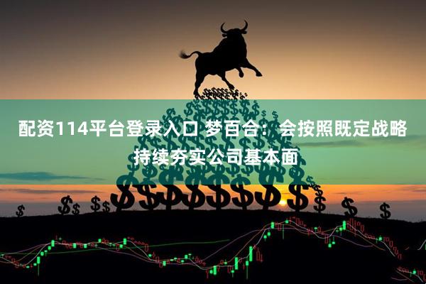 配资114平台登录入口 梦百合：会按照既定战略 持续夯实公司基本面