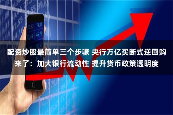 配资炒股最简单三个步骤 央行万亿买断式逆回购来了：加大银行流动性 提升货币政策透明度
