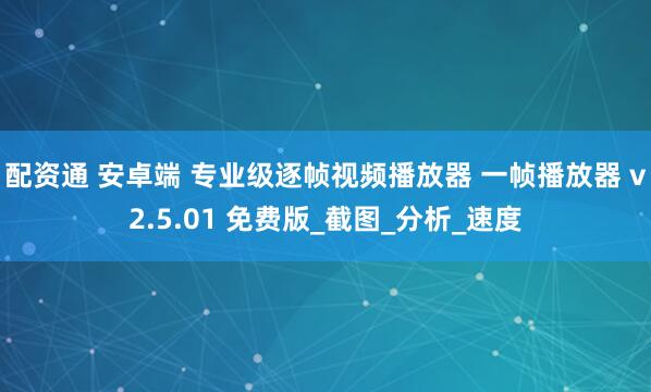 配资通 安卓端 专业级逐帧视频播放器 一帧播放器 v2.5.01 免费版_截图_分析_速度