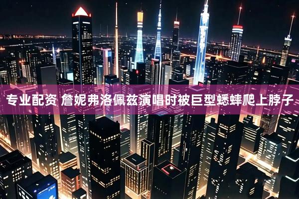 专业配资 詹妮弗洛佩兹演唱时被巨型蟋蟀爬上脖子