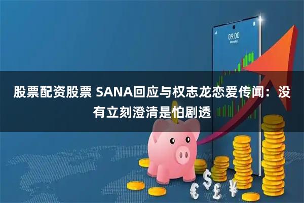 股票配资股票 SANA回应与权志龙恋爱传闻：没有立刻澄清是怕剧透