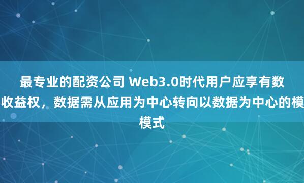 最专业的配资公司 Web3.0时代用户应享有数据收益权，数据需从应用为中心转向以数据为中心的模式